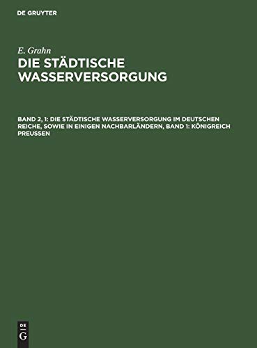 Die städtische Wasserversorgung im Deutschen Reiche, sowie in einigen Nachbarländern, Band 1: Königreich Preussen (E. Grahn: Die städtische Wasserversorgung)