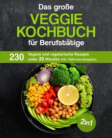 Das große Veggie Kochbuch für Berufstätige: 230 vegane und vegetarische Rezepte unter 20 Minuten inkl. Nährwertangaben