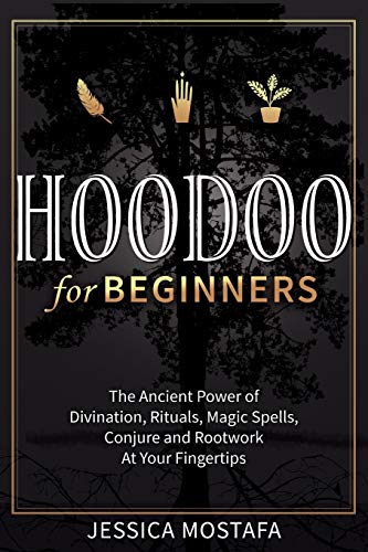 Hoodoo For Beginners: The Ancient Power of Divination, Rituals, Magic Spells, Conjure and Rootwork At Your Fingertips
