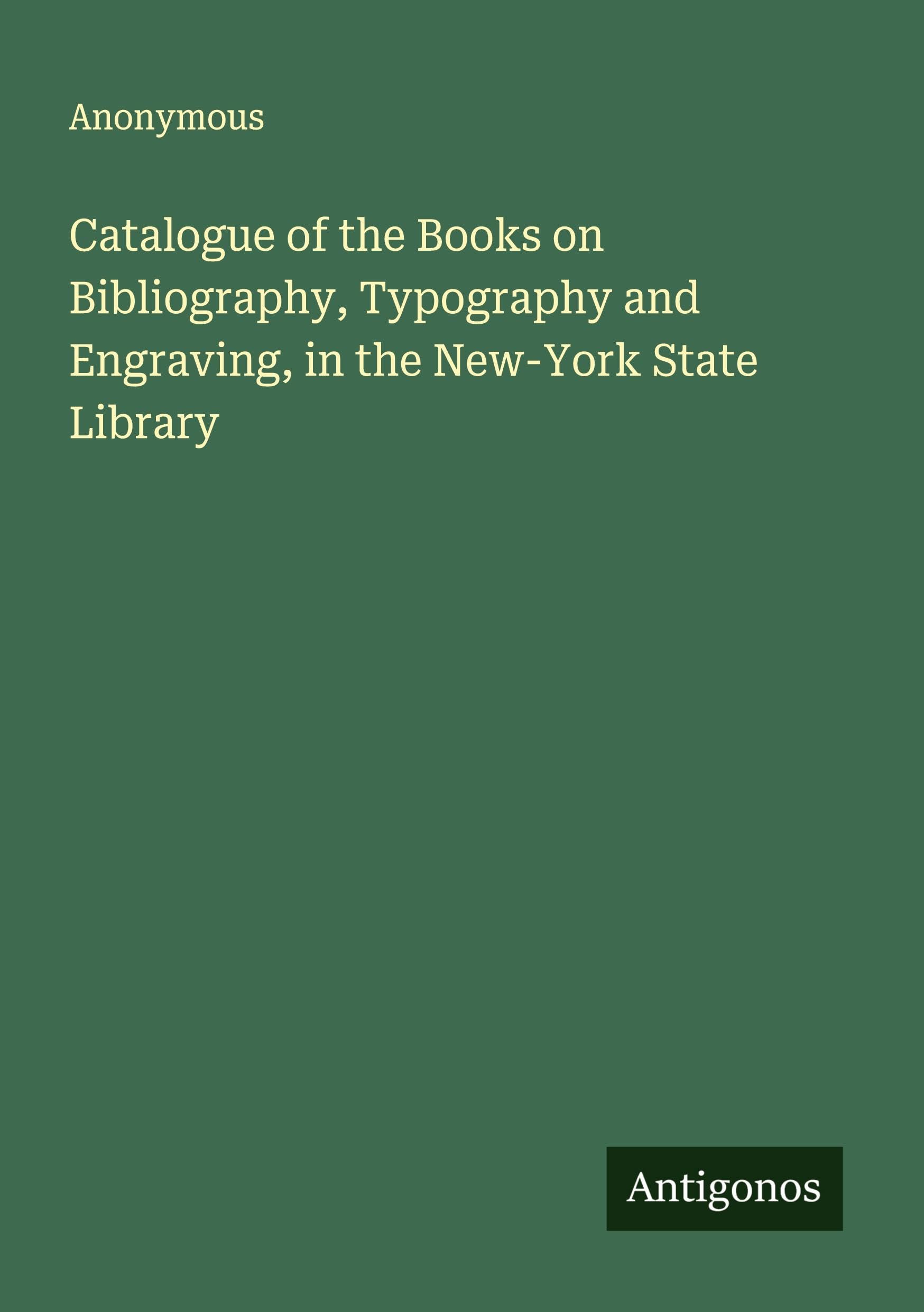 Catalogue of the Books on Bibliography, Typography and Engraving, in the New-York State Library