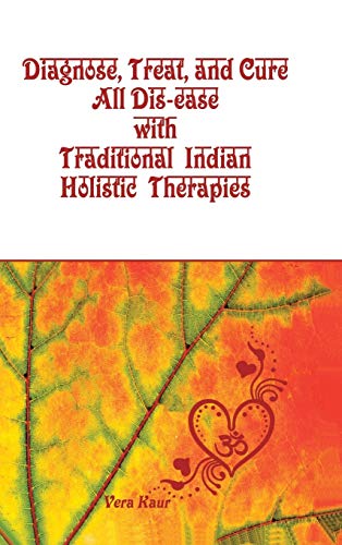 Diagnose, Treat, and Cure All Dis-ease with Traditional Indian Holistic Therapies