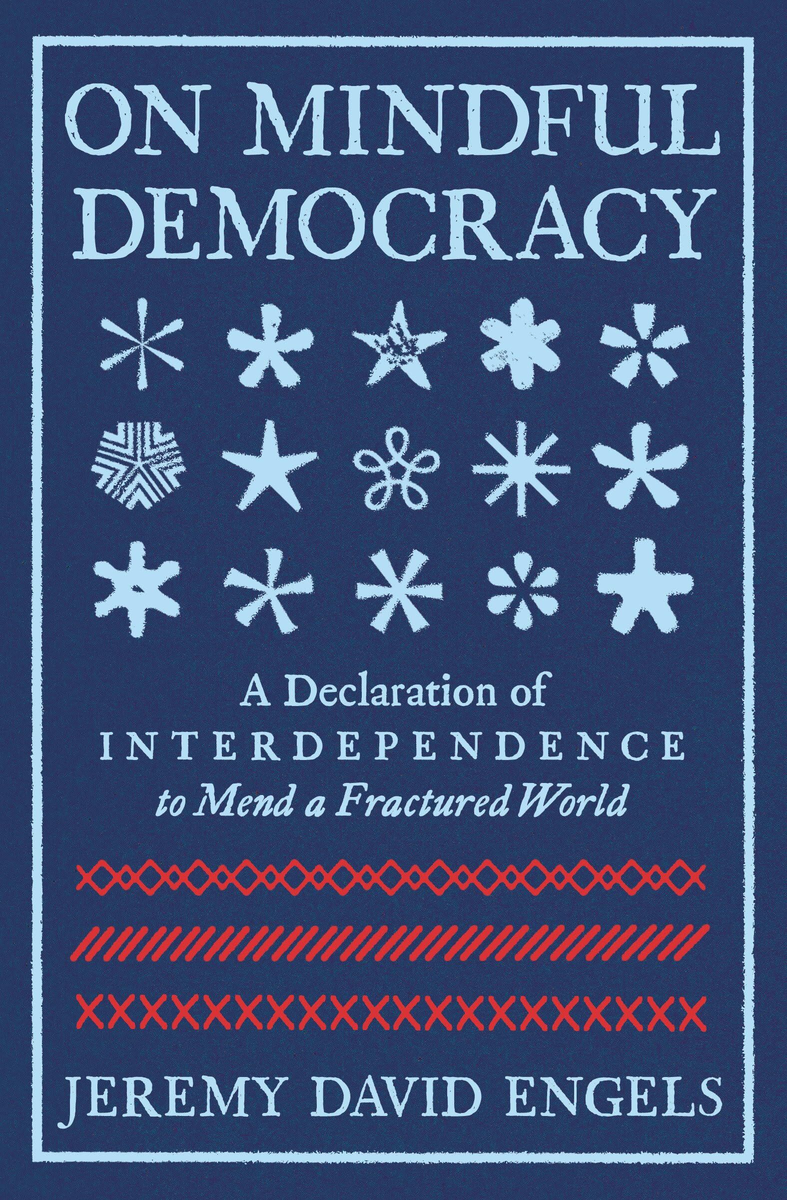 On Mindful Democracy: A Declaration of Interdependence to Mend a Fractured World