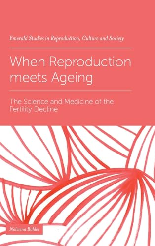 When Reproduction meets Ageing: The Science and Medicine of the Fertility Decline (Emerald Studies in Reproduction, Culture and Society)