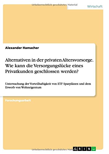 Alternativen in der privaten Altersvorsorge. Wie kann die Versorgungslücke eines Privatkunden geschlossen werden?: Untersuchung der Vorteilhaftigkeit ... Sparplänen und dem Erwerb von Wohneigentum