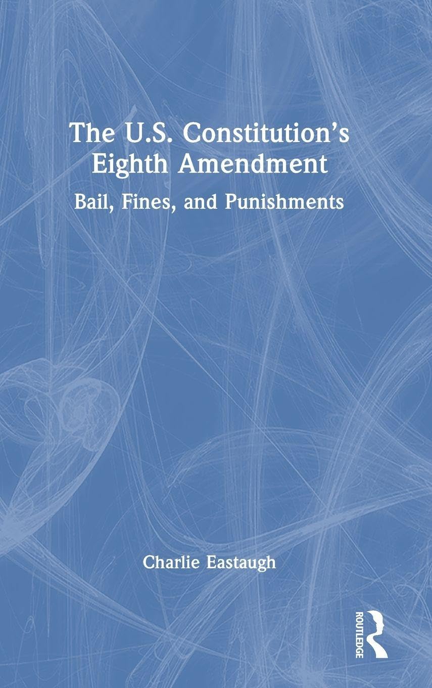 The U.S. Constitution’s Eighth Amendment: Bail, Fines, and Punishments