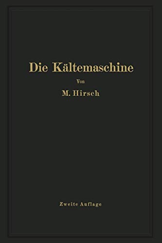 Die Kältemaschine: Grundlagen, Ausführung, Betrieb, Untersuchung und Berechnung von Kälteanlagen