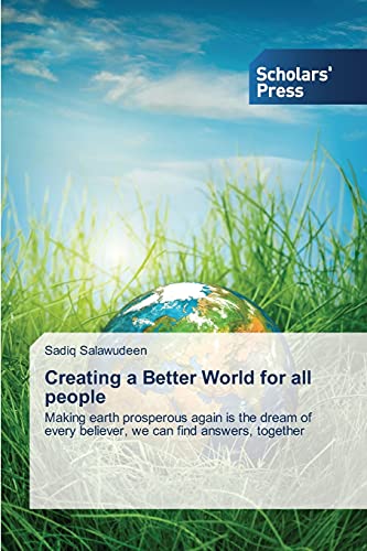 Creating a Better World for all people: Making earth prosperous again is the dream of every believer, we can find answers, together