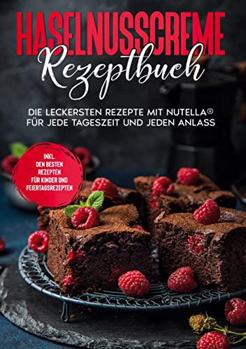 Haselnusscreme Rezeptbuch: Die leckersten Rezepte mit Nutella® für jede Tageszeit und jeden Anlass | inkl. den besten Rezepten für Kinder und Feiertagsrezepten