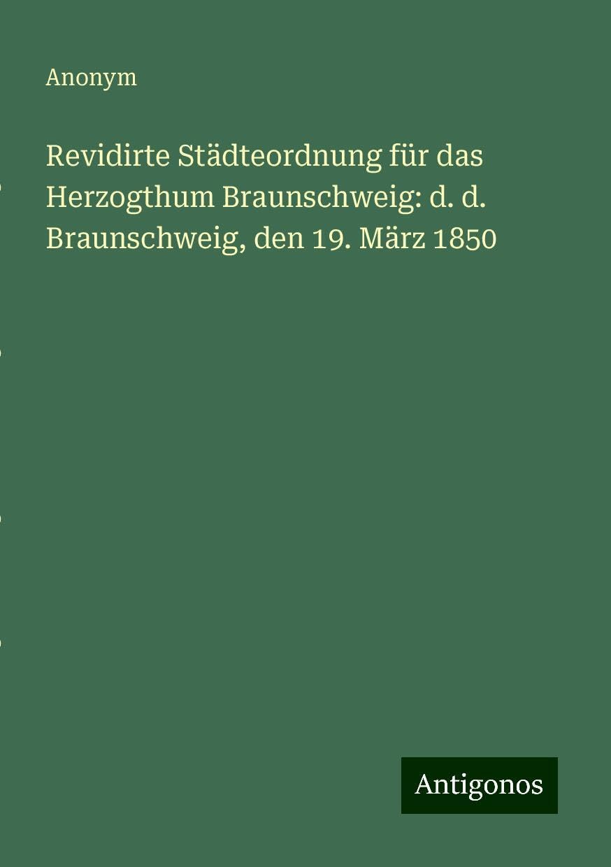 Revidirte Städteordnung für das Herzogthum Braunschweig: d. d. Braunschweig, den 19. März 1850