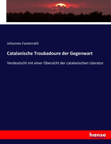 Catalanische Troubadoure der Gegenwart: Verdeutscht mit einer Übersicht der catalanischen Literatur