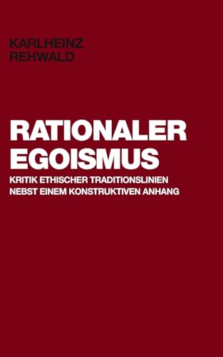 Rationaler Egoismus: Kritik ethischer Traditionslinien nebst einem konstruktiven Anhang