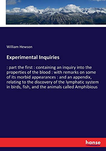 Experimental Inquiries: : part the first : containing an inquiry into the properties of the blood : with remarks on some of its morbid appearances : ... fish, and the animals called Amphibious