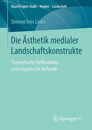 Die Ästhetik medialer Landschaftskonstrukte: Theoretische Reflexionen und empirische Befunde (RaumFragen: Stadt – Region – Landschaft)
