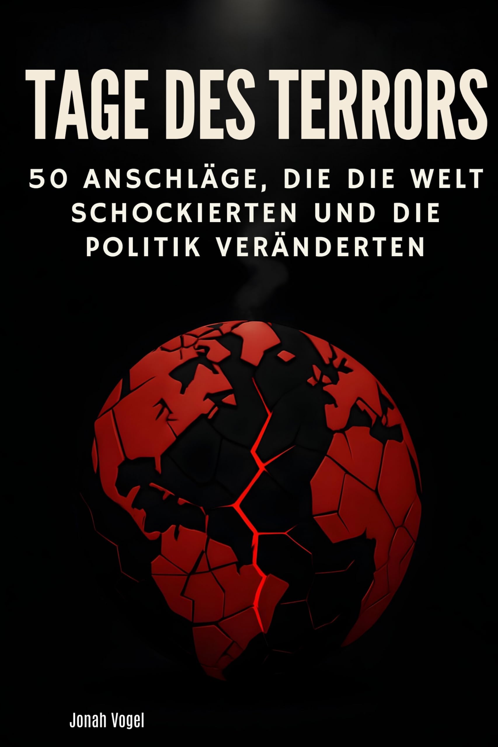 Tage des Terrors: 50 Anschläge, die die Welt schockierten und die Politik veränderten