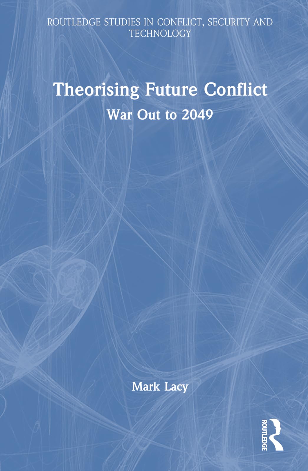 Theorising Future Conflict: War Out to 2049 (Routledge Studies in Conflict, Security and Technology)