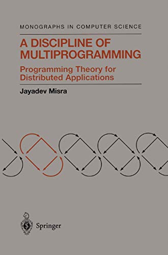 A Discipline of Multiprogramming: Programming Theory for Distributed Applications (Monographs in Computer Science)