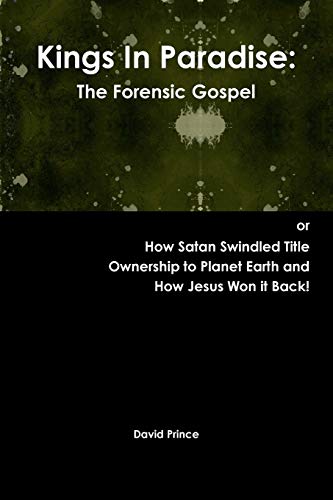 Kings In Paradise: The Forensic Gospel or, How Satan Swindled Title Ownership to Planet Earth and How Jesus Won it Back!