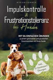 Impulskontrolle und Frustrationstoleranz bei Hunden - Mit 124 einfachen Übungen zu einem gelassenen und glücklichen Zusammenleben mit Ihrem Hund: ... und ein Übungsplan für das erste Lebensjahr