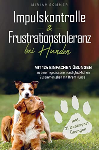 Impulskontrolle und Frustrationstoleranz bei Hunden - Mit 124 einfachen Übungen zu einem gelassenen und glücklichen Zusammenleben mit Ihrem Hund: ... und ein Übungsplan für das erste Lebensjahr