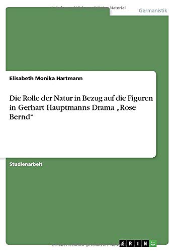 Die Rolle der Natur in Bezug auf die Figuren in Gerhart Hauptmanns Drama ¿Rose Bernd¿