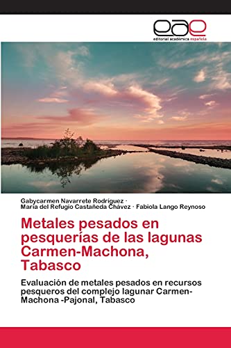 Metales pesados en pesquerías de las lagunas Carmen-Machona, Tabasco: Evaluación de metales pesados en recursos pesqueros del complejo lagunar Carmen-Machona -Pajonal, Tabasco