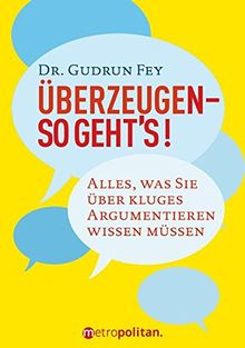 Überzeugen - so geht's!: Alles was Sie über kluges Argumentieren wissen müssen