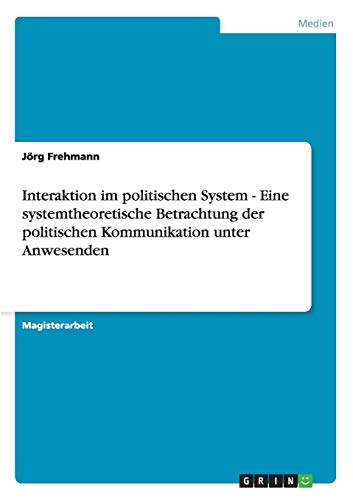 Interaktion im politischen System - Eine systemtheoretische Betrachtung der politischen Kommunikation unter Anwesenden: Magisterarbeit