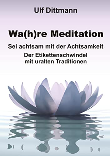 Wa(h)re Meditation: Sei achtsam mit der Achtsamkeit ― Der Etikettenschwindel mit uralten Traditionen