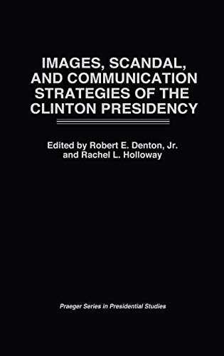 Images, Scandal, and Communication Strategies of the Clinton Presidency (Praeger Series in Presidential Studies)