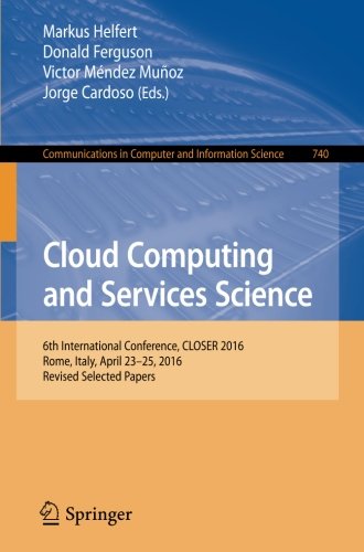 Cloud Computing and Services Science: 6th International Conference, CLOSER 2016, Rome, Italy, April 23-25, 2016, Revised Selected Papers (Communications in Computer and Information Science)