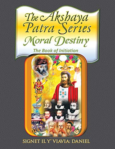 The Akshaya Patra: Moral Destiny: Moral Destiny the Book of Initiation, as Above so Below of Light and Sound, Life, Time and Thermal Unity