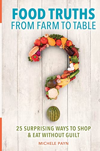 Food Truths from Farm to Table: 25 Surprising Ways to Shop & Eat Without Guilt