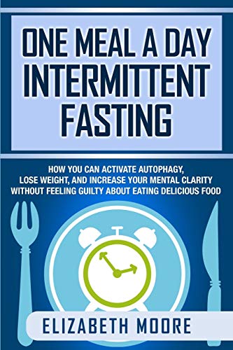 Elizabeth Moore One Meal A Day Intermittent Fasting, How You Can Activate Autophagy, Lose Weight, And Increase Your Mental Clarity Without Feeling Guilty About