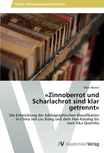 «Zinnoberrot und Scharlachrot sind klar getrennt»: Die Entwicklung der bibliographischen Klassifikation in China von Liu Xiang und dem Han-Katalog bis zum Siku Quanshu