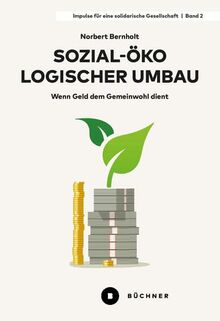 Sozial-ökologischer Umbau: Wenn Geld dem Gemeinwohl dient (Impulse für eine solidarische Gesellschaft)