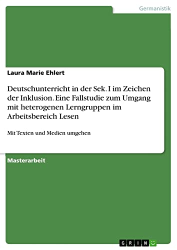 Deutschunterricht in der Sek. I im Zeichen der Inklusion. Eine Fallstudie zum Umgang mit heterogenen Lerngruppen im Arbeitsbereich Lesen: Mit Texten und Medien umgehen