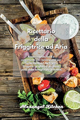 Ricettario della Friggitrice ad Aria: Ricette rapide, facili e convenienti per i principianti per forno Cuisinart Air Fryer. Friggere, grigliare e ... gettonati. Air Fryer Cookbook Italian Book.