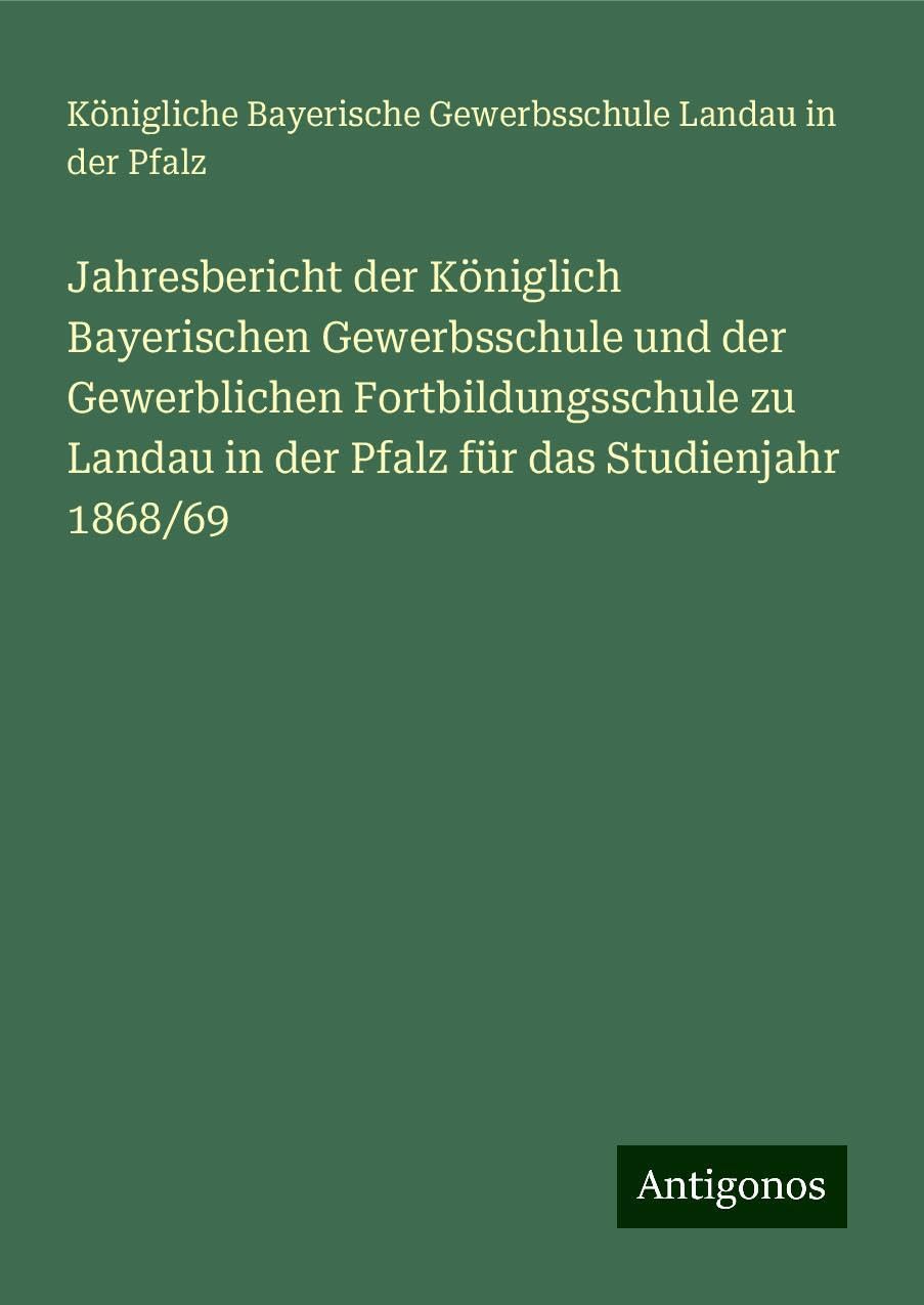 Jahresbericht der Königlich Bayerischen Gewerbsschule und der Gewerblichen Fortbildungsschule zu Landau in der Pfalz für das Studienjahr 1868/69