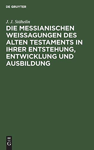 Die messianischen Weissagungen des Alten Testaments in ihrer Entstehung, Entwicklung und Ausbildung: Mit Berücksichtigung der neutestamentlichen Citate