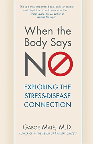 Gabor Maté M.D. When The Body Says No, Exploring The Stress-Disease Connection