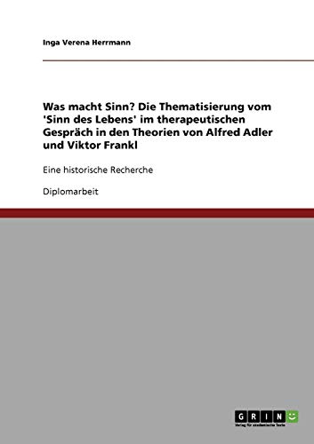 Was macht Sinn? Die Thematisierung vom 'Sinn des Lebens' im therapeutischen Gespräch in den Theorien von Alfred Adler und Viktor Frankl: Eine historische Recherche