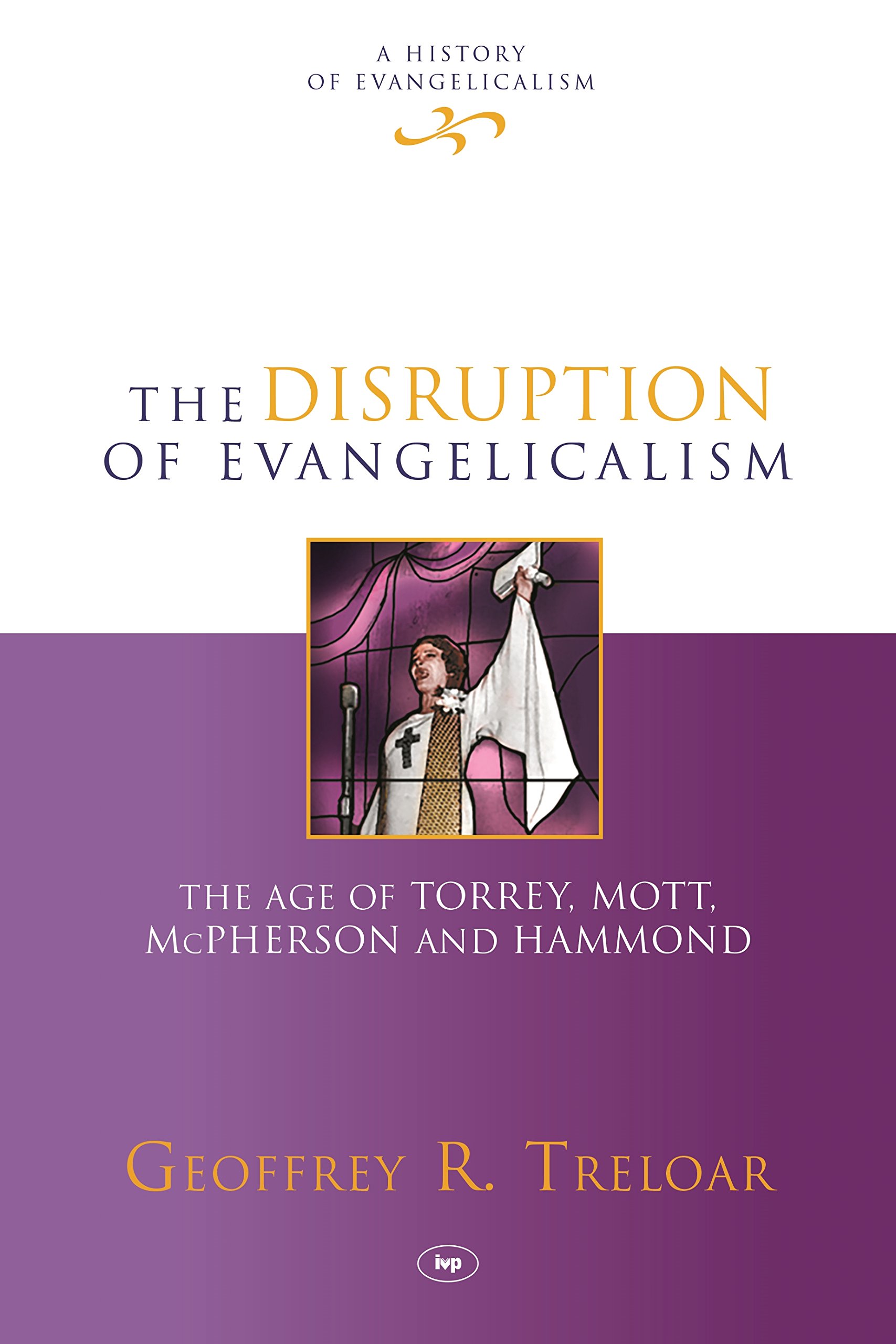 The Disruption of Evangelicalism: The Age Of Torrey, Mott, Mcpherson And Hammond (History of Evangelicalism)