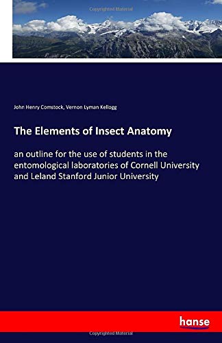 The Elements of Insect Anatomy: an outline for the use of students in the entomological laboratories of Cornell University and Leland Stanford Junior University