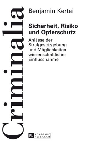 Sicherheit, Risiko und Opferschutz: Anlässe der Strafgesetzgebung und Möglichkeiten wissenschaftlicher Einflussnahme (Criminalia)