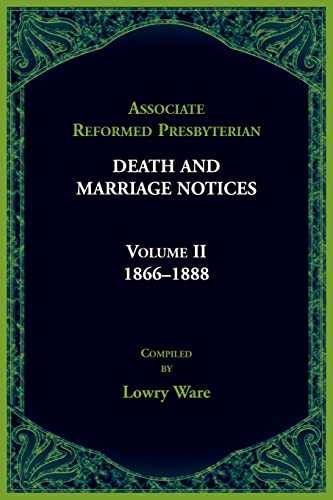 Associated Reformed Presbyterian Death And Marriage Notices Volume II: 1866-1888