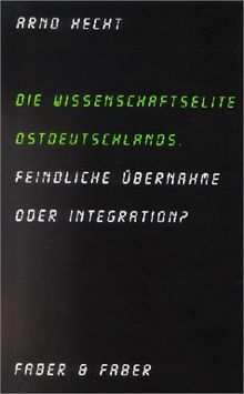 Die Wissenschaftselite Ostdeutschlands. Feindliche Übernahme oder Integration?