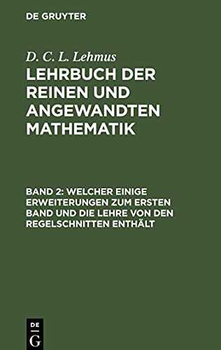 Lehrbuch der reinen und angewandten Mathematik, Band 2, Welcher einige Erweiterungen zum ersten Band und die Lehre von den Regelschnitten enthält