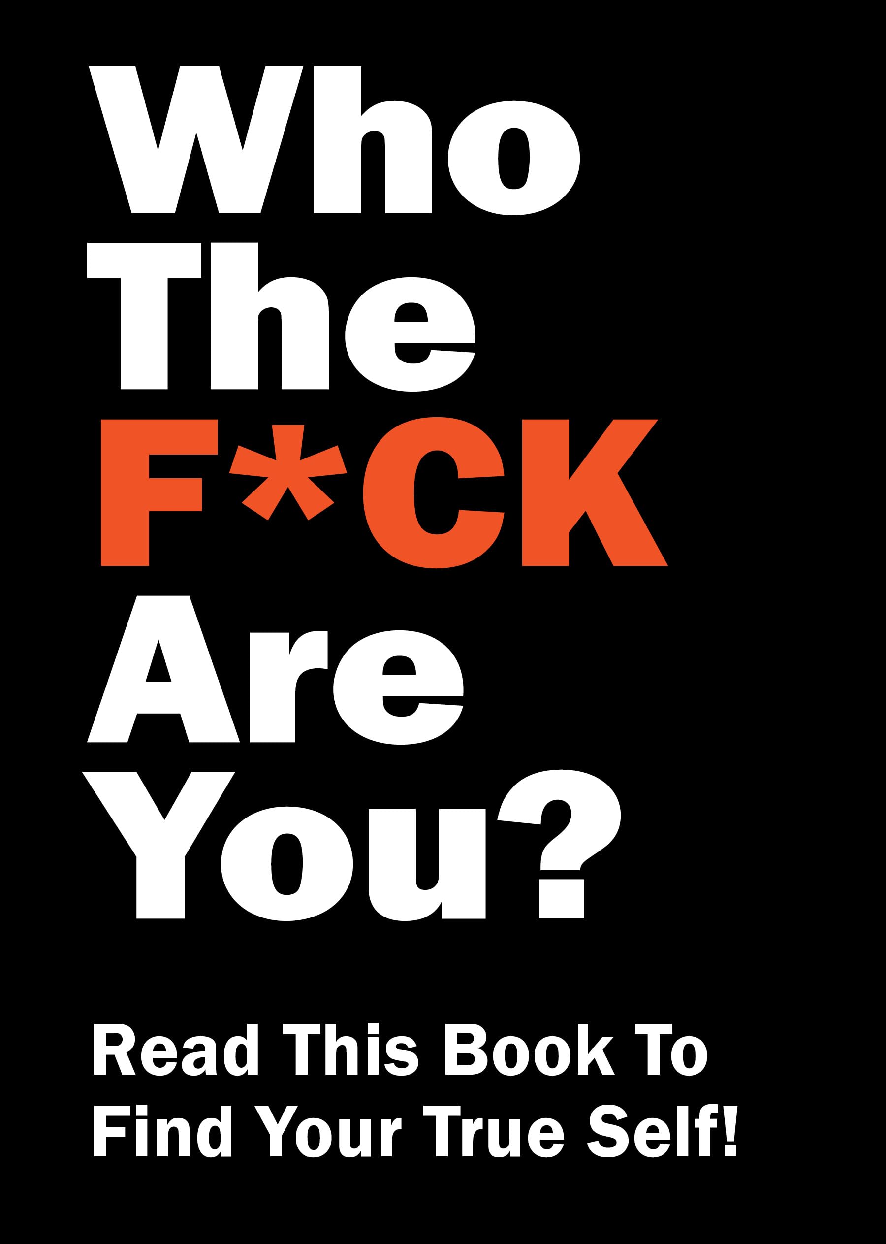 Who the F*ck Are You?: Read This Book to Find Your True Self!