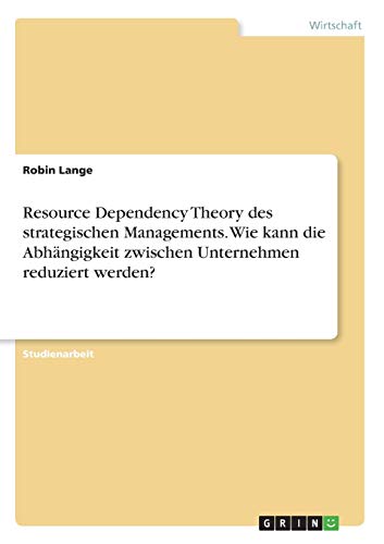 Resource Dependency Theory des strategischen Managements. Wie kann die Abhängigkeit zwischen Unternehmen reduziert werden?