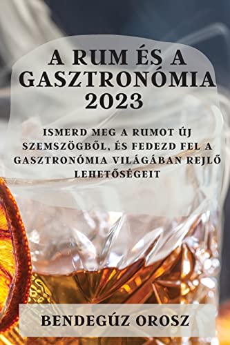 A rum és a gasztronómia 2023: Ismerd meg a rumot új szemszögből, és fedezd fel a gasztronómia világában rejlő lehetőségeit